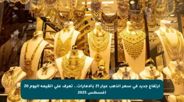 ارتفاع جديد في سعر الذهب عيار 21 بالإمارات.. تعرف على القيمة اليوم 20 أغسطس 2025